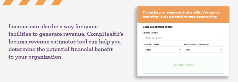 Locums can also be a way for some facilities to generate revenue. CompHealth's locums revenue estimator tool can help you determine the potential financial benefit to your organization