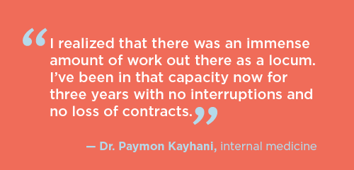 Quote from. Dr. Paymon Kayhani about the fact that he is never lacking for work as a locum physician