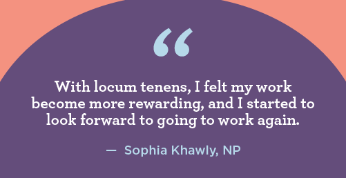 Quote from NP Sophia Khawly about finding her work more rewarding when working locums assignments